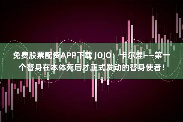 免费股票配资APP下载 JOJO：卡尔涅——第一个替身在本体死后才正式发动的替身使者！