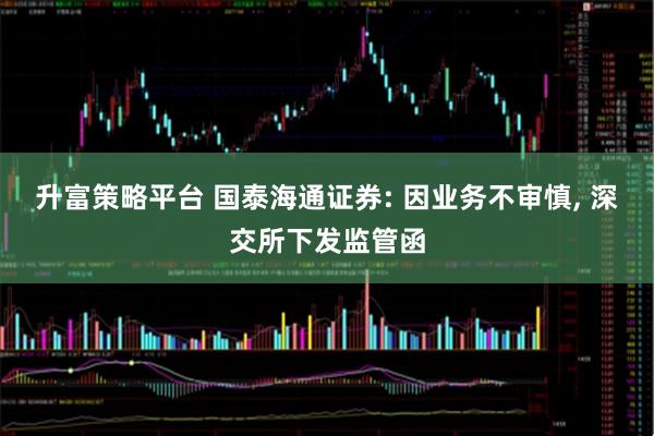 升富策略平台 国泰海通证券: 因业务不审慎, 深交所下发监管函