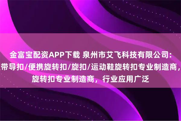 金富宝配资APP下载 泉州市艾飞科技有限公司：塑料旋转扣/鞋带导扣/便携旋转扣/旋扣/运动鞋旋转扣专业制造商，行业应用广泛