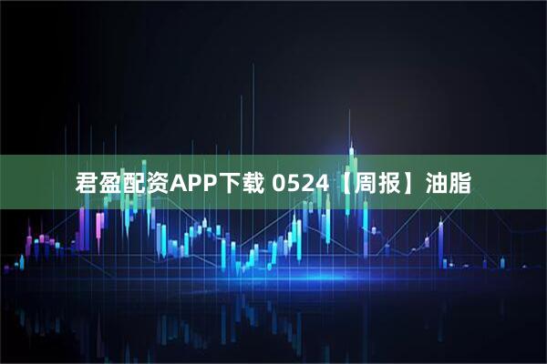 君盈配资APP下载 0524【周报】油脂