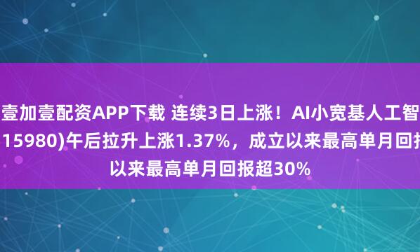 壹加壹配资APP下载 连续3日上涨！AI小宽基人工智能ETF(515980)午后拉升上涨1.37%，成立以来最高单月回报超30%